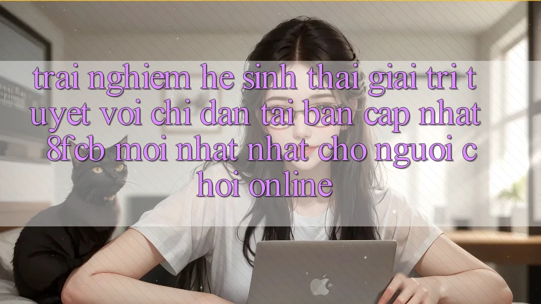 Trải nghiệm Hệ Sinh Thái Giải Trí Tuyệt vời: Chỉ dẫn Tải Bản Cập Nhật 8fcb Mới nhất Nhất Cho Người Chơi Online Trải nghiệm Hệ Sinh Thái Giải Trí Tuyệt vời: Chỉ dẫn Tải Bản Cập Nhật 8fcb Mới nhất Nhất Cho Người Chơi Online