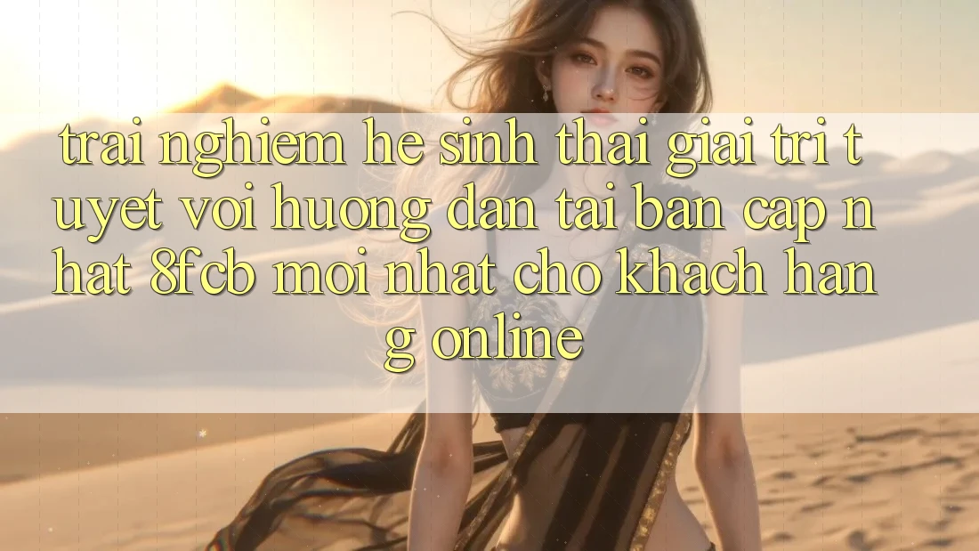 Trải Nghiệm Hệ Sinh Thái Giải Trí Tuyệt vời: Hướng Dẫn Tải Bản Cập Nhật 8fcb Mới Nhất Cho Khách hàng Online Trải Nghiệm Hệ Sinh Thái Giải Trí Tuyệt vời: Hướng Dẫn Tải Bản Cập Nhật 8fcb Mới Nhất Cho Khách hàng Online