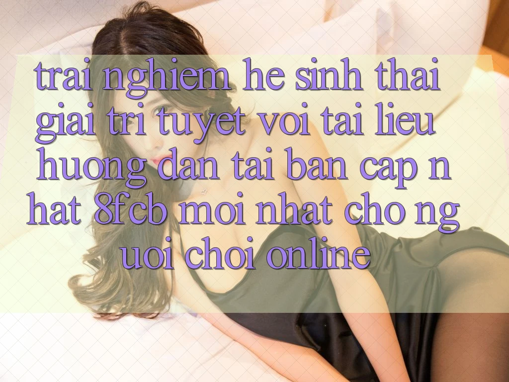 Trải Nghiệm Hệ Sinh Thái Giải Trí Tuyệt vời: Tài liệu hướng dẫn Tải Bản Cập Nhật 8fcb Mới Nhất Cho Người Chơi Online Trải Nghiệm Hệ Sinh Thái Giải Trí Tuyệt vời: Tài liệu hướng dẫn Tải Bản Cập Nhật 8fcb Mới Nhất Cho Người Chơi Online