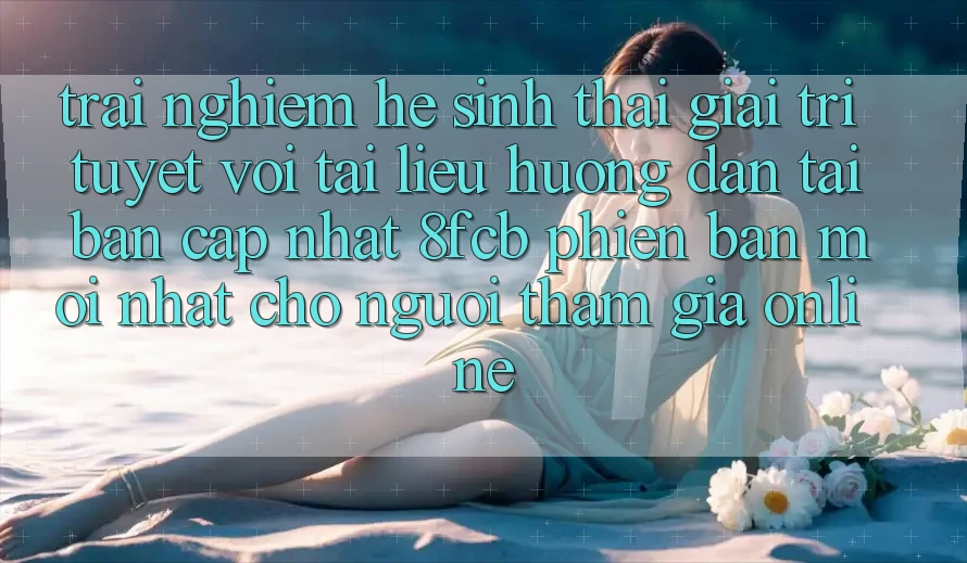 Trải nghiệm Hệ Sinh Thái Giải Trí Tuyệt vời: Tài liệu hướng dẫn Tải Bản Cập Nhật 8fcb Phiên bản mới Nhất Cho Người tham gia Online