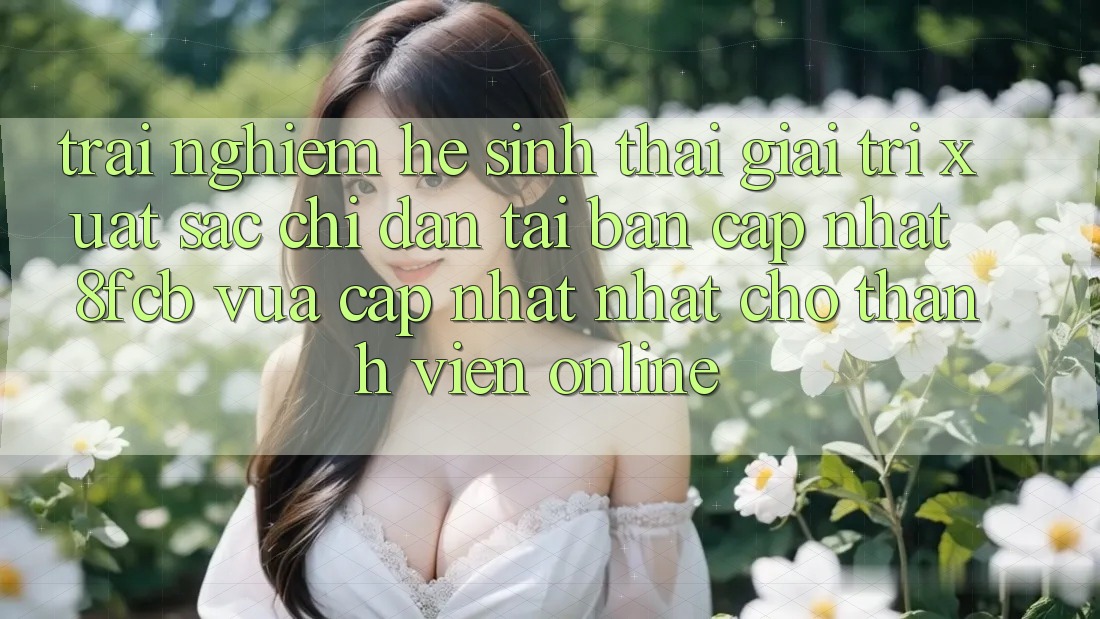 Trải Nghiệm Hệ Sinh Thái Giải Trí Xuất sắc: Chỉ dẫn Tải Bản Cập Nhật 8fcb Vừa cập nhật Nhất Cho Thành viên Online Trải Nghiệm Hệ Sinh Thái Giải Trí Xuất sắc: Chỉ dẫn Tải Bản Cập Nhật 8fcb Vừa cập nhật Nhất Cho Thành viên Online