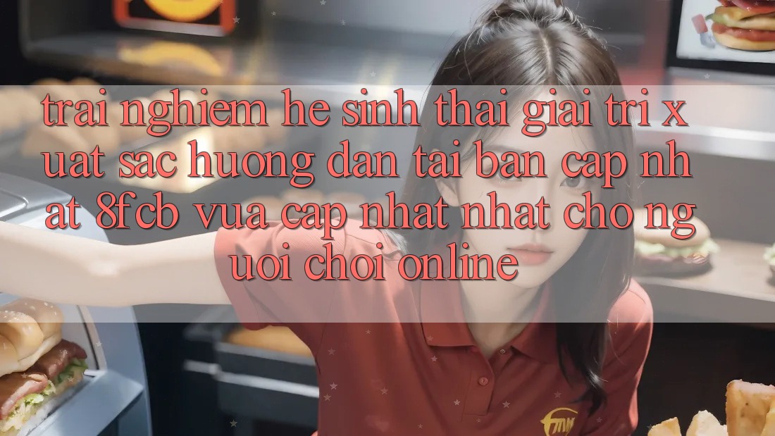 Trải Nghiệm Hệ Sinh Thái Giải Trí Xuất sắc: Hướng Dẫn Tải Bản Cập Nhật 8fcb Vừa cập nhật Nhất Cho Người Chơi Online Trải Nghiệm Hệ Sinh Thái Giải Trí Xuất sắc: Hướng Dẫn Tải Bản Cập Nhật 8fcb Vừa cập nhật Nhất Cho Người Chơi Online