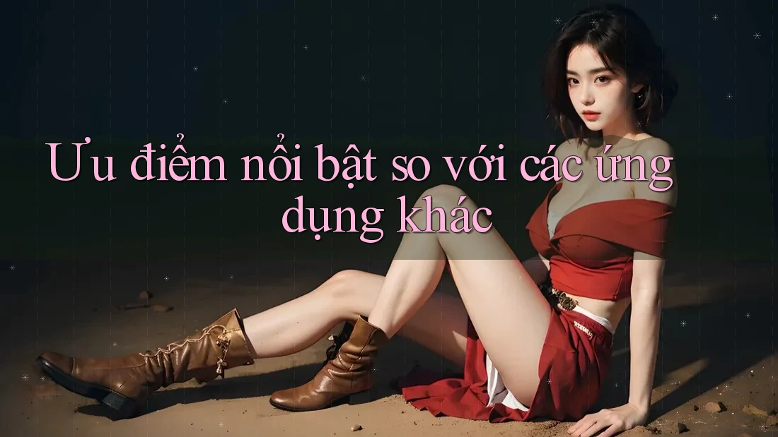Ưu điểm nổi bật so với các ứng dụng khác Ưu điểm nổi bật so với các ứng dụng khác