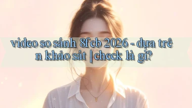 video so sánh 8fcb 2026   dựa trên khảo sát check là gì